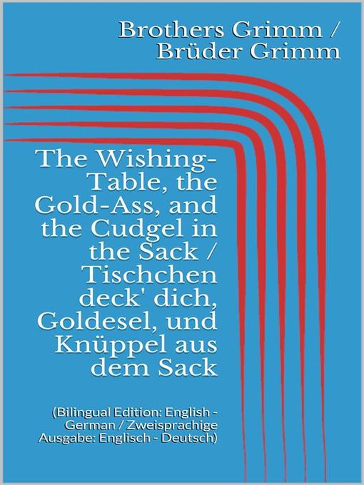 Title details for The Wishing-Table, the Gold-Ass, and the Cudgel in the Sack / Tischchen deck' dich, Goldesel, und Knüppel aus dem Sack by Jacob Grimm - Available